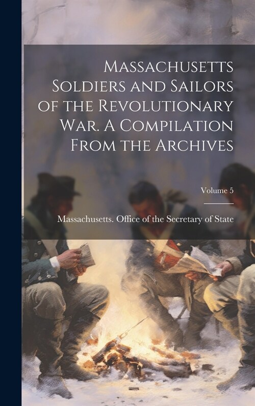 Massachusetts Soldiers and Sailors of the Revolutionary war. A Compilation From the Archives; Volume 5 (Hardcover)