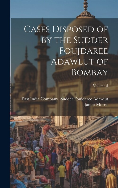 Cases Disposed of by the Sudder Foujdaree Adawlut of Bombay; Volume 5 (Hardcover)