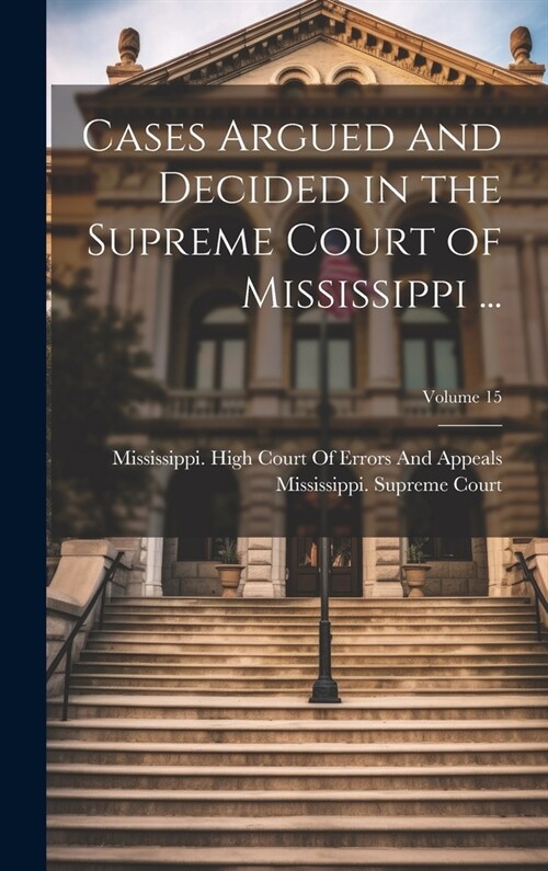 Cases Argued and Decided in the Supreme Court of Mississippi ...; Volume 15 (Hardcover)