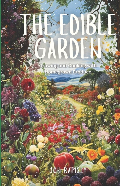 The Edible Garden: Growing and Cooking with Homegrown Produce (Paperback)