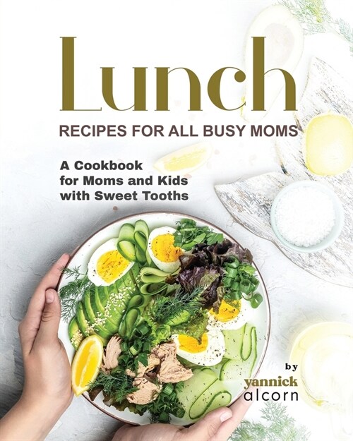 Classic and Creative Lunch Recipes for All Busy Moms: A Cookbook for Moms and Kids with Sweet Tooths (Paperback)