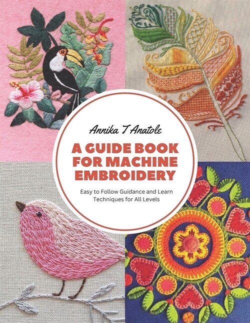 A Guide Book for Machine Embroidery: Easy to Follow Guidance and Learn Techniques for All Levels (Paperback)