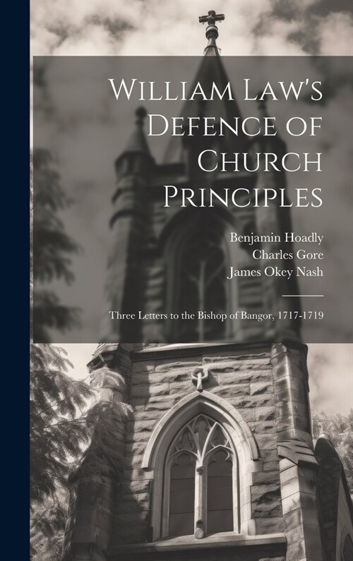 William Laws Defence of Church Principles: Three Letters to the Bishop of Bangor, 1717-1719 (Hardcover)
