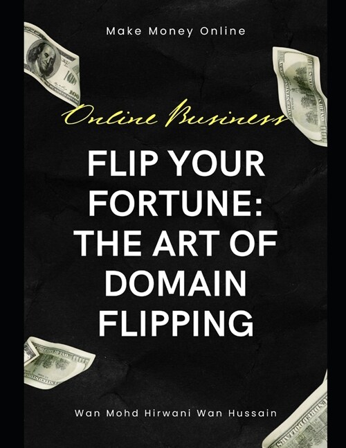 Flip Your Fortune: The Art of Domain Flipping: Unveiling the Secrets of Domain Flipping Success (Paperback)