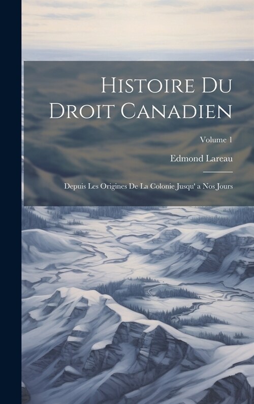 Histoire Du Droit Canadien: Depuis Les Origines De La Colonie Jusqu a Nos Jours; Volume 1 (Hardcover)