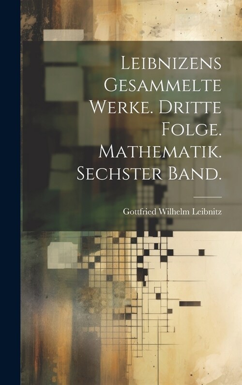 Leibnizens gesammelte Werke. Dritte Folge. Mathematik. Sechster Band. (Hardcover)