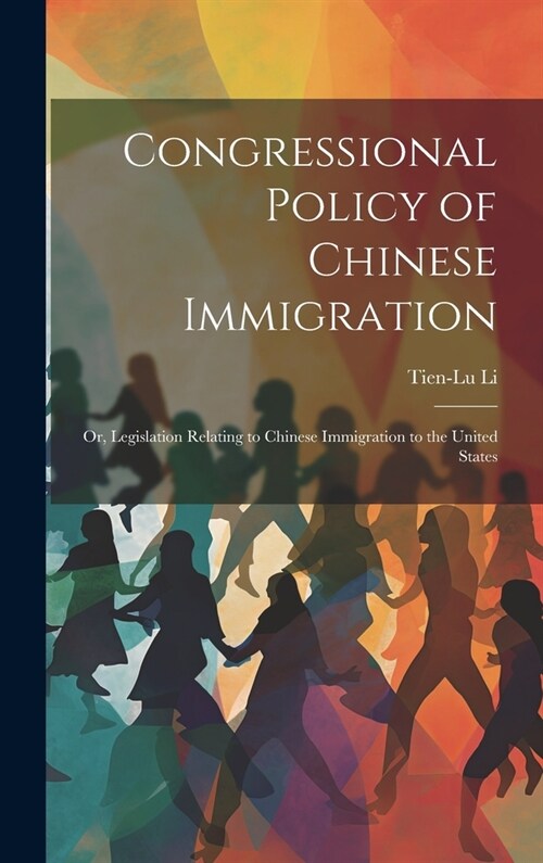 Congressional Policy of Chinese Immigration: Or, Legislation Relating to Chinese Immigration to the United States (Hardcover)