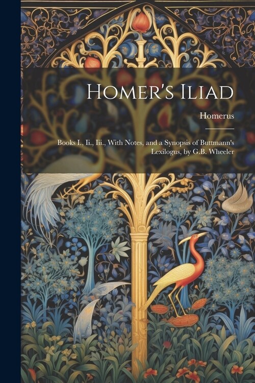 Homers Iliad: Books I., Ii., Iii., With Notes, and a Synopsis of Buttmanns Lexilogus, by G.B. Wheeler (Paperback)