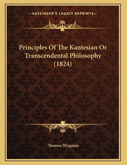 Principles Of The Kantesian Or Transcendental Philosophy (1824) (Paperback)