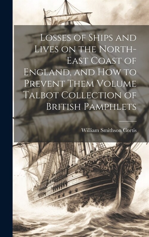 Losses of Ships and Lives on the North-east Coast of England, and how to Prevent Them Volume Talbot Collection of British Pamphlets (Hardcover)