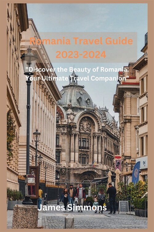 Romania Travel Guide 2023-2024: Discover the Beauty of Romania: Your Ultimate Travel Companion (Paperback)