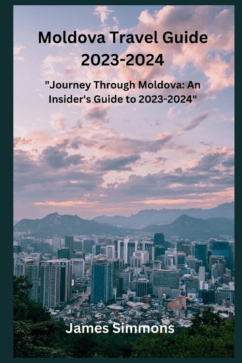Moldova Travel Guide 2023-2024: Journey Through Moldova: An Insiders Guide to 2023-2024 (Paperback)