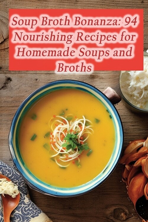 Soup Broth Bonanza: 94 Nourishing Recipes for Homemade Soups and Broths (Paperback)