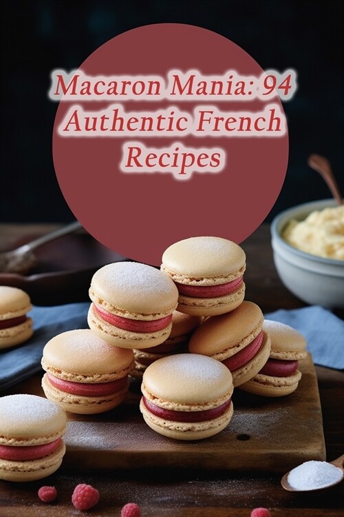 Macaron Mania: 94 Authentic French Recipes (Paperback)