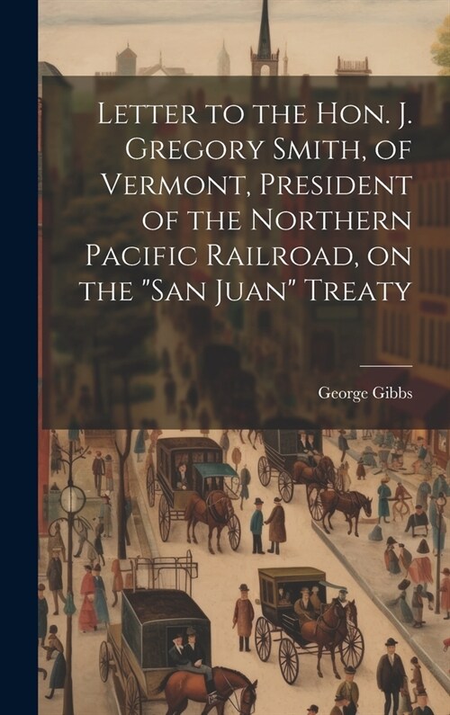 Letter to the Hon. J. Gregory Smith, of Vermont, President of the Northern Pacific Railroad, on the San Juan Treaty (Hardcover)