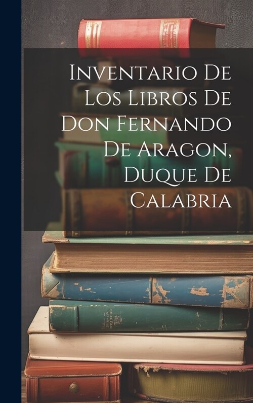 Inventario de los libros de Don Fernando de Aragon, Duque de Calabria (Hardcover)