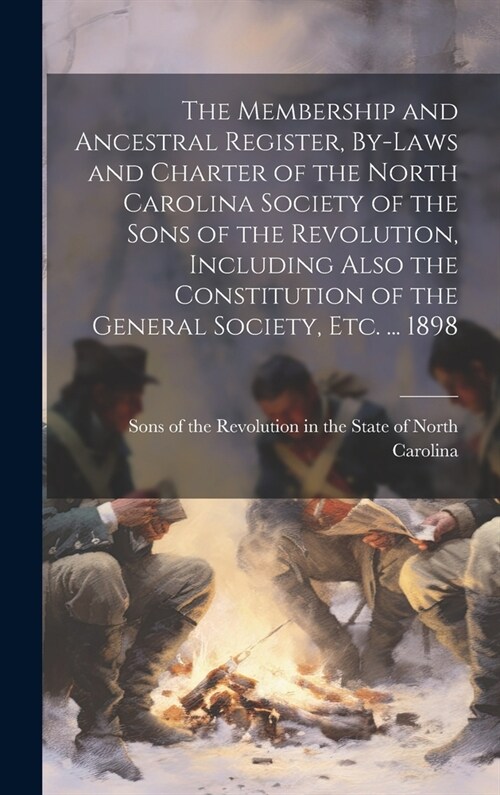 The Membership and Ancestral Register, By-laws and Charter of the North Carolina Society of the Sons of the Revolution, Including Also the Constitutio (Hardcover)