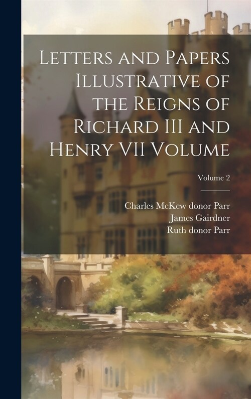 Letters and Papers Illustrative of the Reigns of Richard III and Henry VII Volume; Volume 2 (Hardcover)