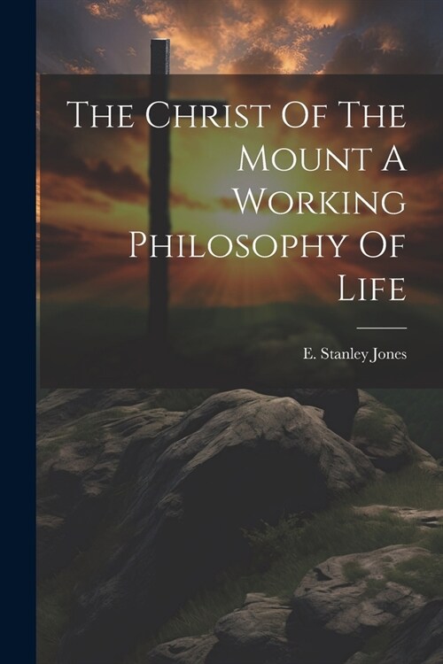 The Christ Of The Mount A Working Philosophy Of Life (Paperback)