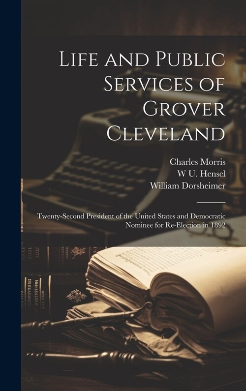 Life and Public Services of Grover Cleveland: Twenty-second President of the United States and Democratic Nominee for Re-election in 1892 (Hardcover)