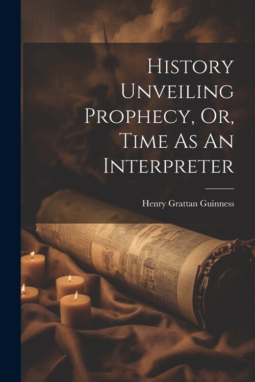 History Unveiling Prophecy, Or, Time As An Interpreter (Paperback)