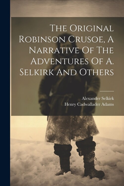 The Original Robinson Crusoe, A Narrative Of The Adventures Of A. Selkirk And Others (Paperback)
