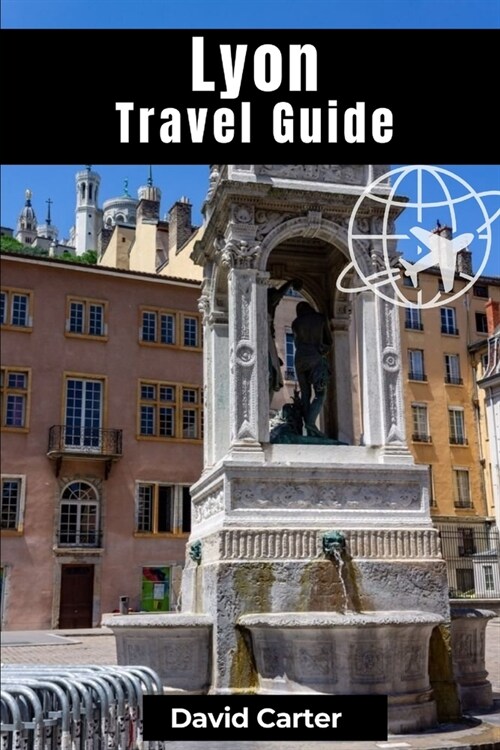 Lyon Travel Guide: Discovering Traboule Treasures, Cultural Wonders, and Bouchon Delicacies (Paperback)