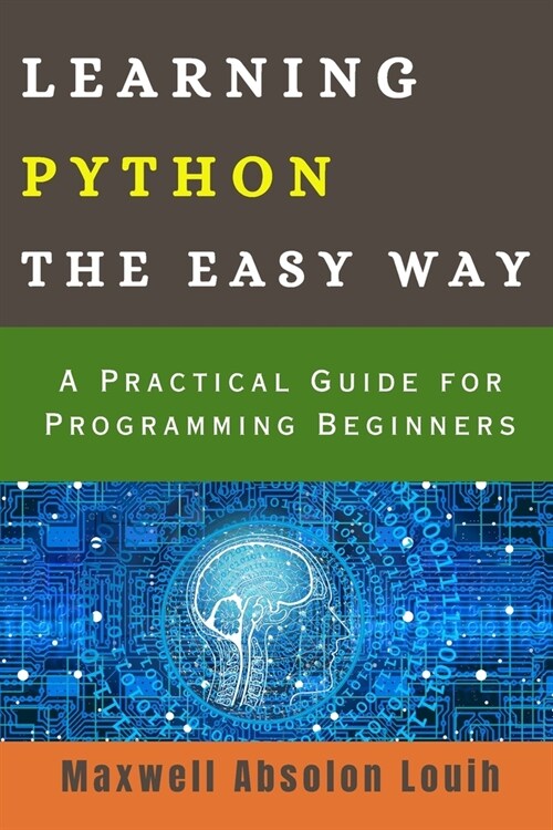 Learning Python the Easy Way: A Practical Guide for Programming Beginners (Paperback)