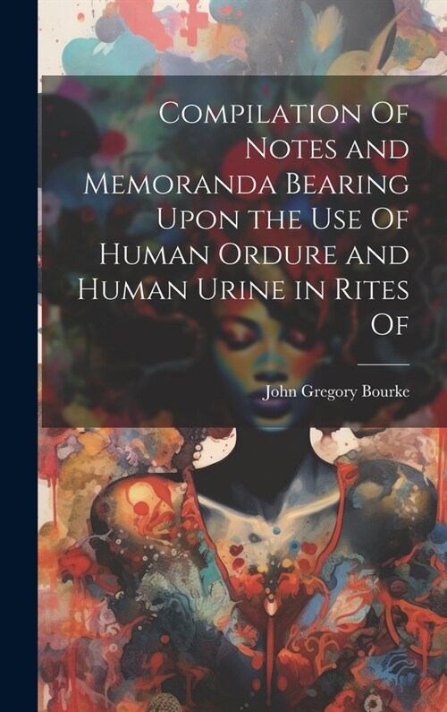 Compilation Of Notes and Memoranda Bearing Upon the use Of Human Ordure and Human Urine in Rites Of (Hardcover)