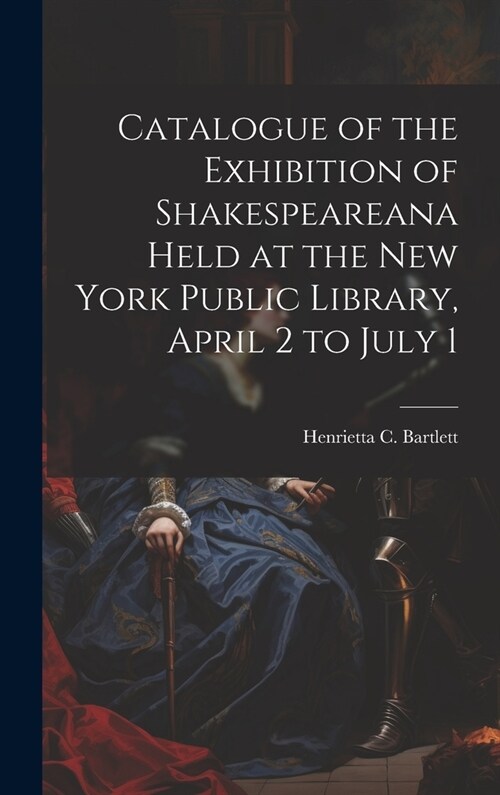 Catalogue of the Exhibition of Shakespeareana Held at the New York Public Library, April 2 to July 1 (Hardcover)