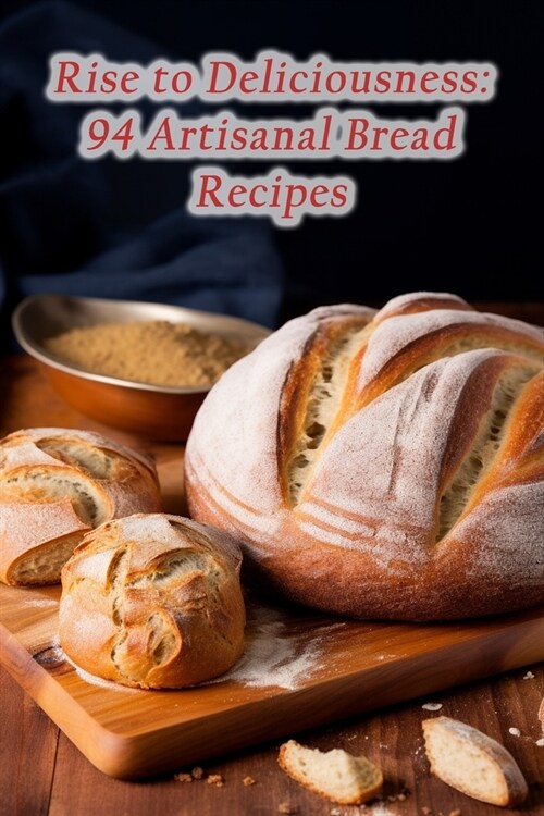 Rise to Deliciousness: 94 Artisanal Bread Recipes (Paperback)