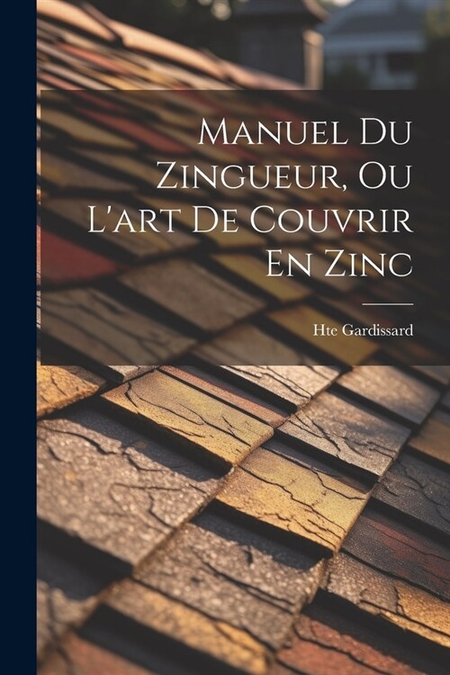 Manuel Du Zingueur, Ou Lart De Couvrir En Zinc (Paperback)