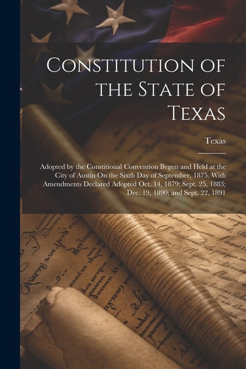 Constitution of the State of Texas: Adopted by the Constitional Convention Begun and Held at the City of Austin On the Sixth Day of September, 1875. W (Paperback)
