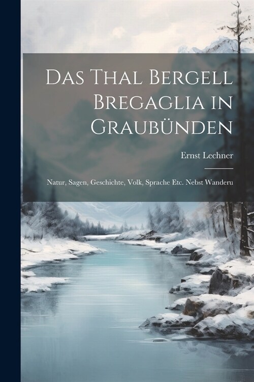 Das Thal Bergell Bregaglia in Graub?den: Natur, Sagen, Geschichte, Volk, Sprache etc. Nebst Wanderu (Paperback)