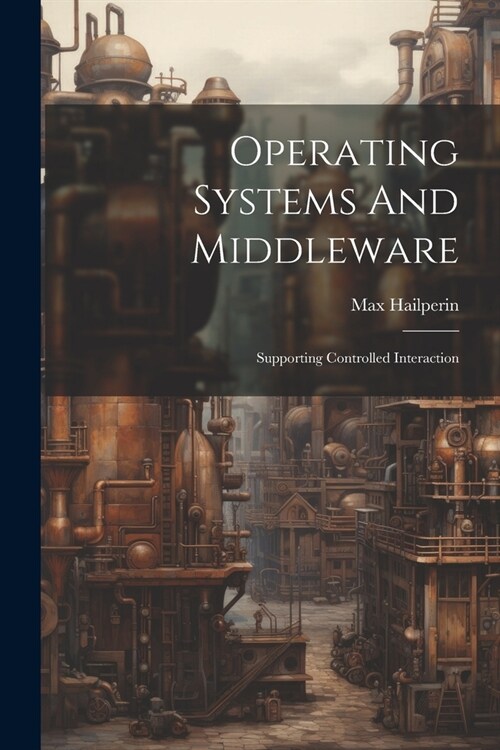 Operating Systems And Middleware: Supporting Controlled Interaction (Paperback)