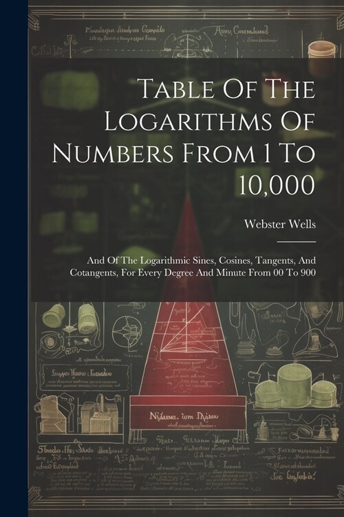 Table Of The Logarithms Of Numbers From 1 To 10,000: And Of The Logarithmic Sines, Cosines, Tangents, And Cotangents, For Every Degree And Minute From (Paperback)
