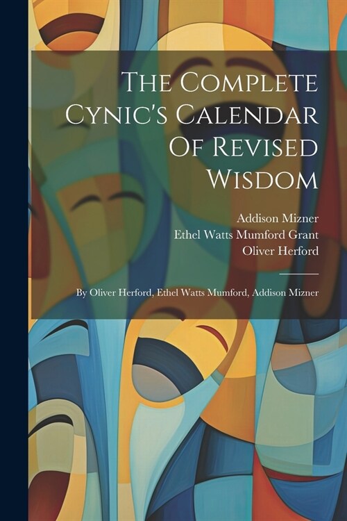 The Complete Cynics Calendar Of Revised Wisdom: By Oliver Herford, Ethel Watts Mumford, Addison Mizner (Paperback)