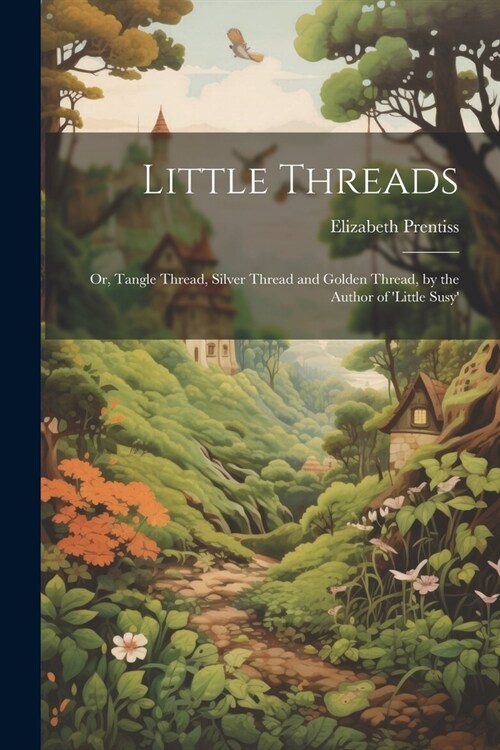Little Threads: Or, Tangle Thread, Silver Thread and Golden Thread, by the Author of little Susy (Paperback)