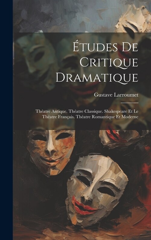 ?udes De Critique Dramatique: Th?tre Antique. Th?tre Classique. Shakespeare Et Le Th?tre Fran?is. Th?tre Romantique Et Moderne (Hardcover)