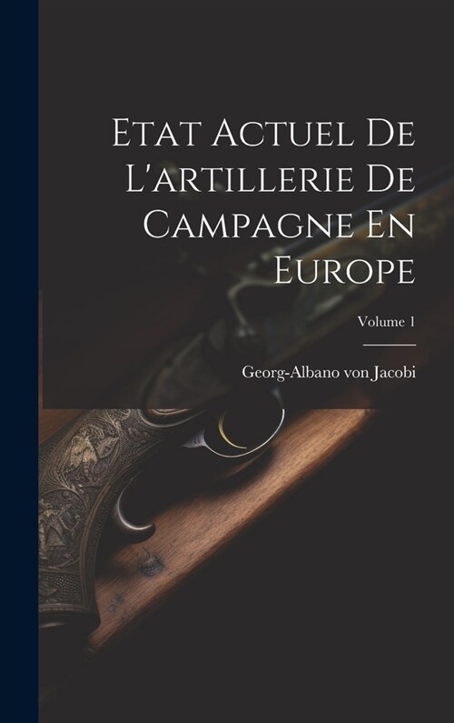 Etat Actuel De Lartillerie De Campagne En Europe; Volume 1 (Hardcover)