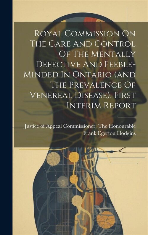 Royal Commission On The Care And Control Of The Mentally Defective And Feeble-minded In Ontario (and The Prevalence Of Venereal Disease). First Interi (Hardcover)