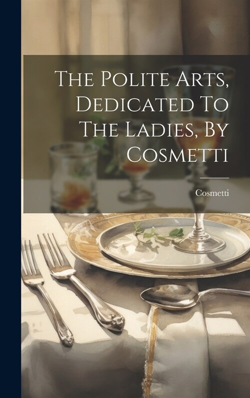 The Polite Arts, Dedicated To The Ladies, By Cosmetti (Hardcover)