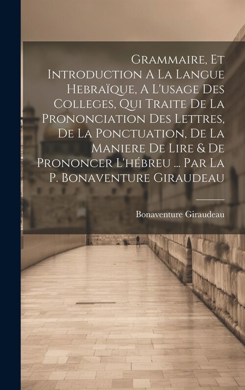 Grammaire, Et Introduction A La Langue Hebra?ue, A Lusage Des Colleges, Qui Traite De La Prononciation Des Lettres, De La Ponctuation, De La Maniere (Hardcover)