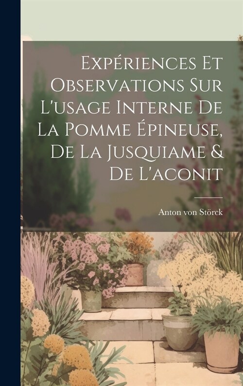Exp?iences Et Observations Sur Lusage Interne De La Pomme ?ineuse, De La Jusquiame & De Laconit (Hardcover)