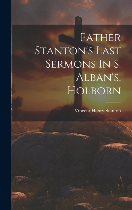 Father Stantons Last Sermons In S. Albans, Holborn (Hardcover)