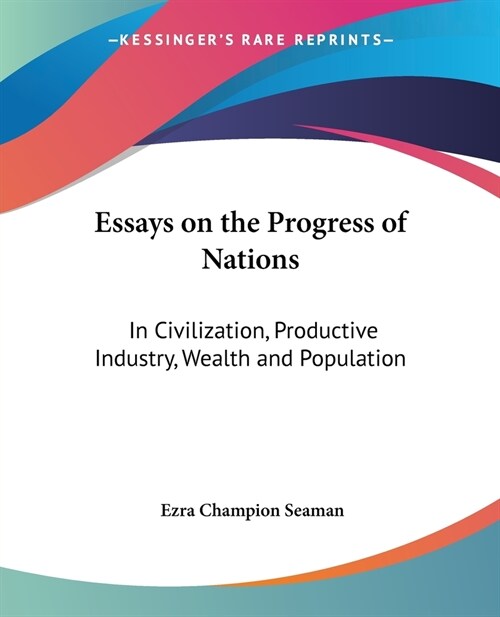 Essays on the Progress of Nations: In Civilization, Productive Industry, Wealth and Population (Paperback)