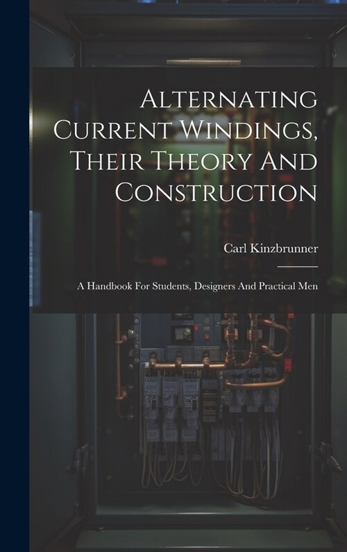 Alternating Current Windings, Their Theory And Construction: A Handbook For Students, Designers And Practical Men (Hardcover)