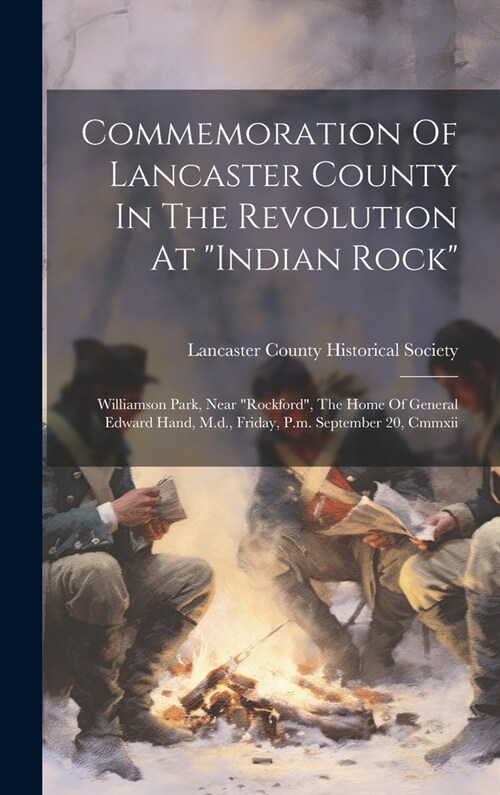 Commemoration Of Lancaster County In The Revolution At indian Rock: Williamson Park, Near rockford, The Home Of General Edward Hand, M.d., Friday, (Hardcover)