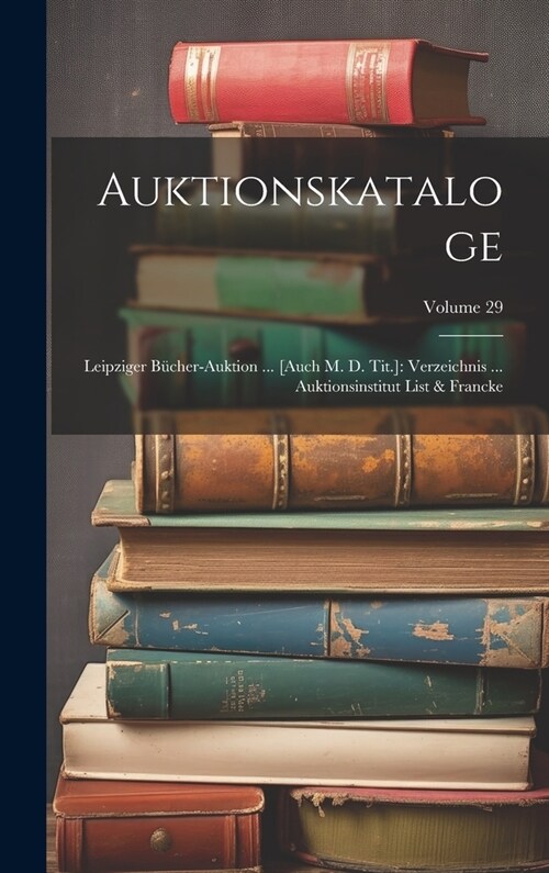 Auktionskataloge: Leipziger B?her-auktion ... [auch M. D. Tit.]: Verzeichnis ... Auktionsinstitut List & Francke; Volume 29 (Hardcover)