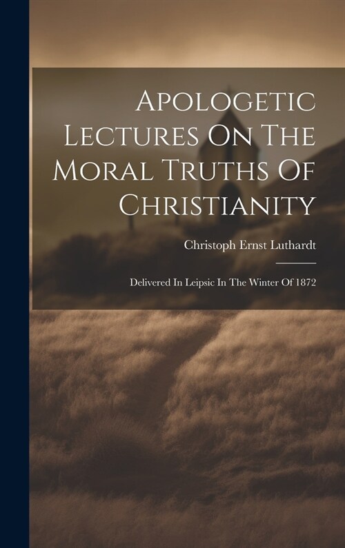 Apologetic Lectures On The Moral Truths Of Christianity: Delivered In Leipsic In The Winter Of 1872 (Hardcover)